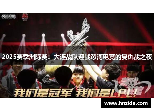 2025赛季洲际赛：大连战队迎战漯河电竞的复仇战之夜