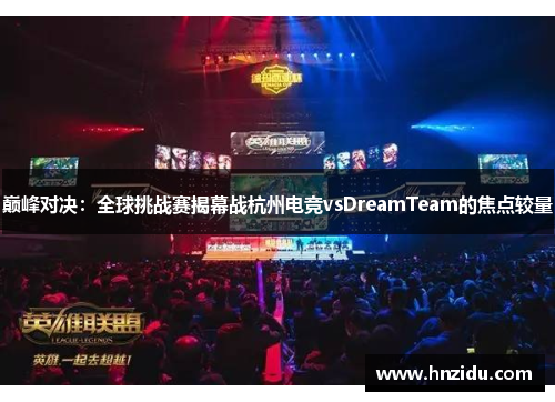 巅峰对决：全球挑战赛揭幕战杭州电竞vsDreamTeam的焦点较量