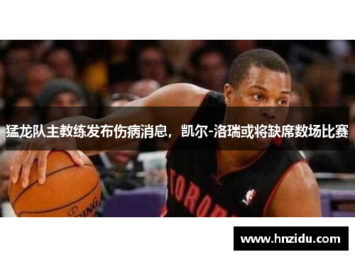 猛龙队主教练发布伤病消息，凯尔-洛瑞或将缺席数场比赛