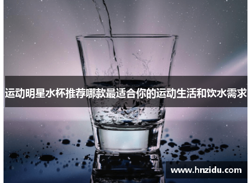 运动明星水杯推荐哪款最适合你的运动生活和饮水需求