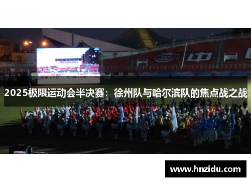 2025极限运动会半决赛：徐州队与哈尔滨队的焦点战之战