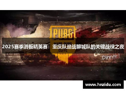 2025赛季滑板精英赛：重庆队迎战聊城队的关键战役之夜