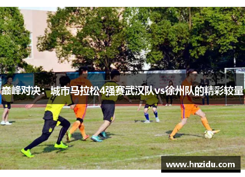 巅峰对决：城市马拉松4强赛武汉队vs徐州队的精彩较量
