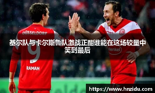 基尔队与卡尔斯鲁队激战正酣谁能在这场较量中笑到最后