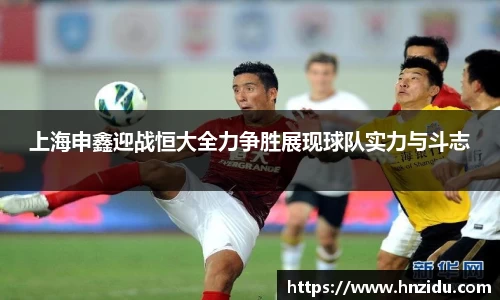 上海申鑫迎战恒大全力争胜展现球队实力与斗志