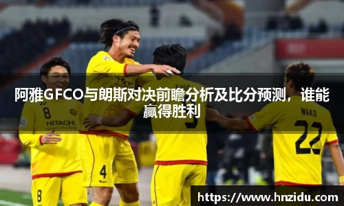 阿雅GFCO与朗斯对决前瞻分析及比分预测，谁能赢得胜利